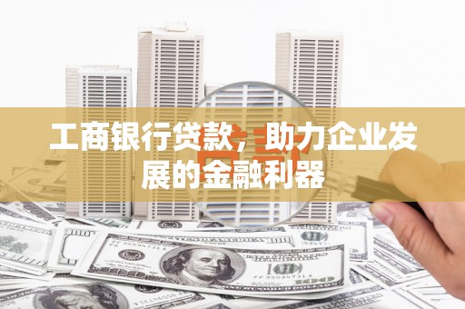 淄川工商银行贷款，助力企业发展的金融利器