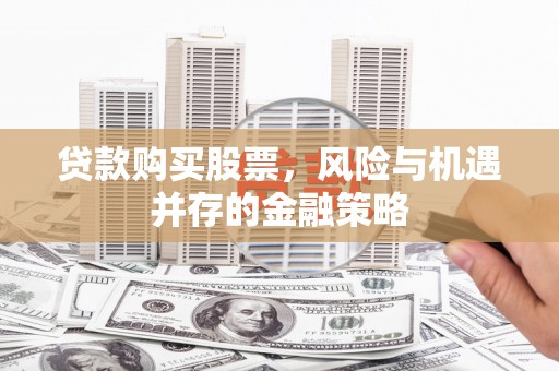 淄川贷款购买股票，风险与机遇并存的金融策略