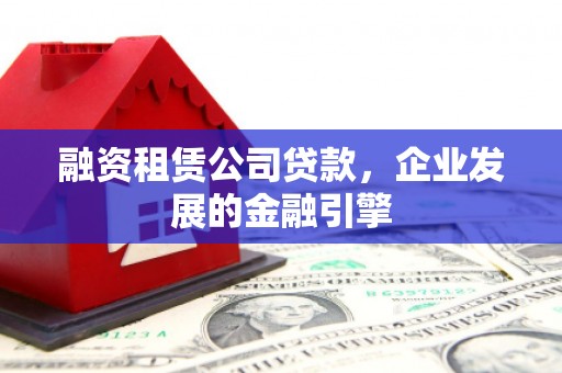 淄川融资租赁公司贷款，企业发展的金融引擎