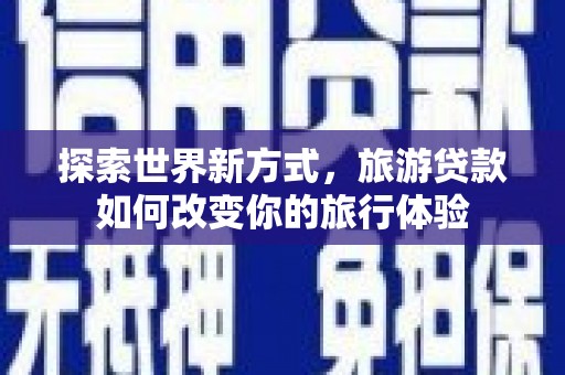 淄川探索世界新方式，旅游贷款如何改变你的旅行体验