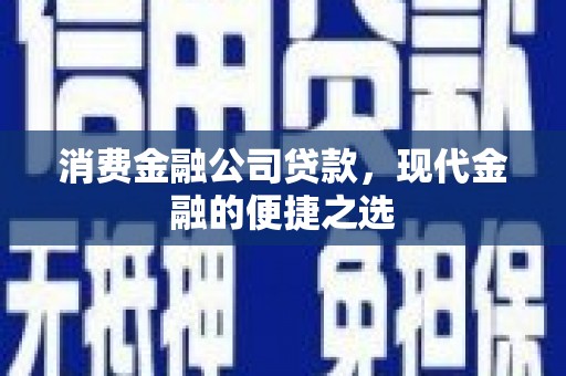 淄川消费金融公司贷款，现代金融的便捷之选
