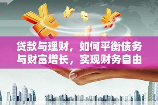 淄川贷款与理财，如何平衡债务与财富增长，实现财务自由